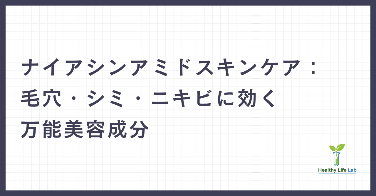ナイアシンアミド（ビタミンB3）スキンケア：毛穴・シミ・ニキビに効く万能美容成分の最新研究と効果的な取り入れ方