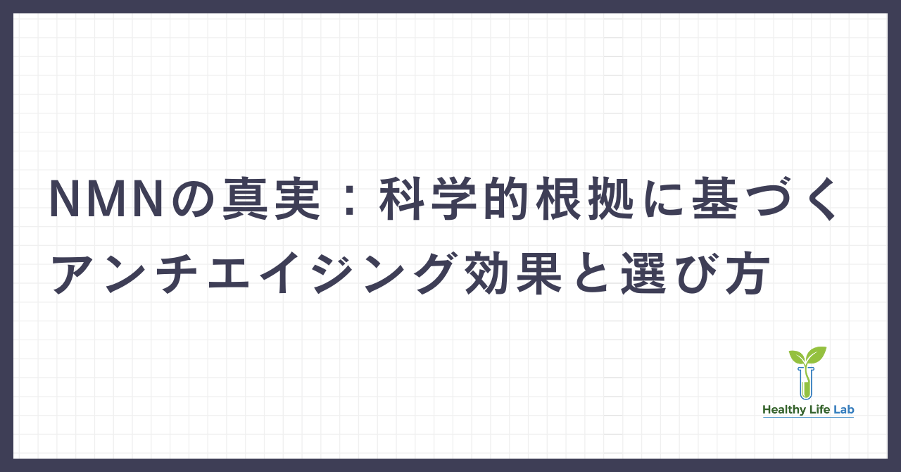 NMN（ニコチンアミドモノヌクレオチド）の真実：科学的根拠に基づくアンチエイジング効果と選び方